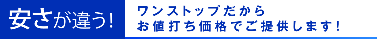 安さが違う！ワンストップだからお直し打ち価格でご提供します！